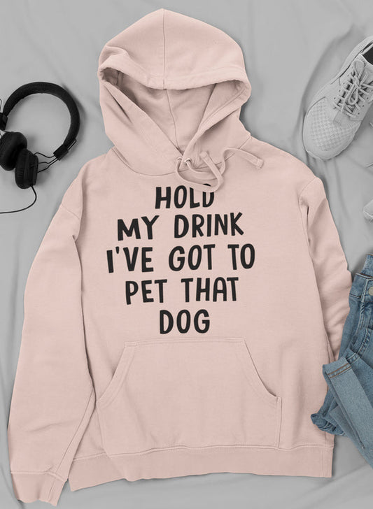 Hold My Drink I've Got to Pet That Dog Hoodie